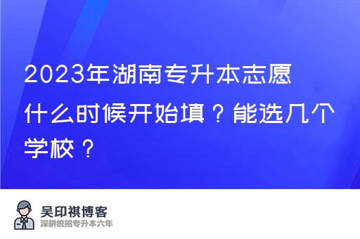 2023年湖南专升本志愿什么时候开始填？能选几个学校？