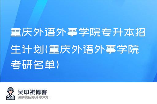 重庆外语外事学院专升本招生计划(重庆外语外事学院考研名单)