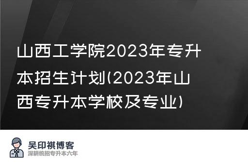 山西工学院2023年专升本招生计划(2023年山西专升本学校及专业)