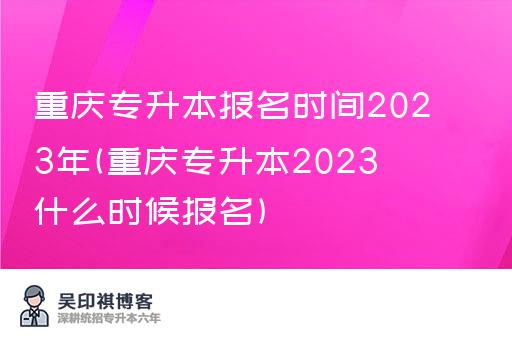 重庆专升本报名时间2023年(重庆专升本2023什么时候报名)