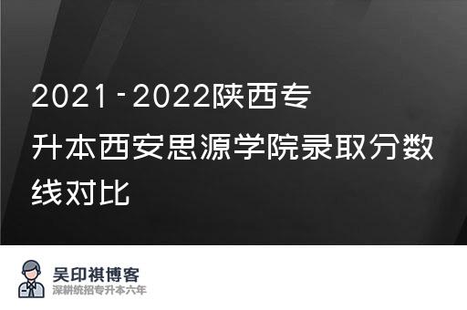 2021-2022陕西专升本西安思源学院录取分数线对比