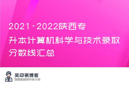 2021-2022陕西专升本计算机科学与技术录取分数线汇总