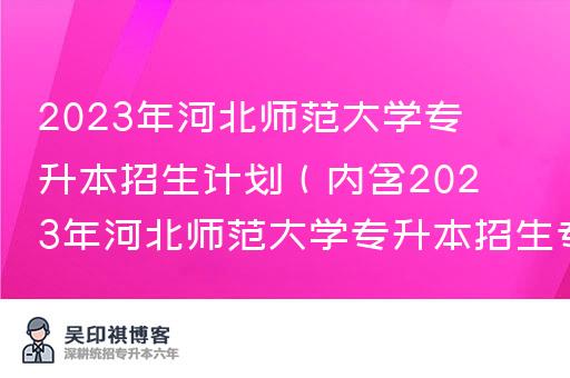 2023年河北师范大学专升本招生计划（内含2023年河北师范大学专升本招生专业联考专业）