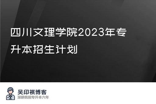 四川文理学院2023年专升本招生计划