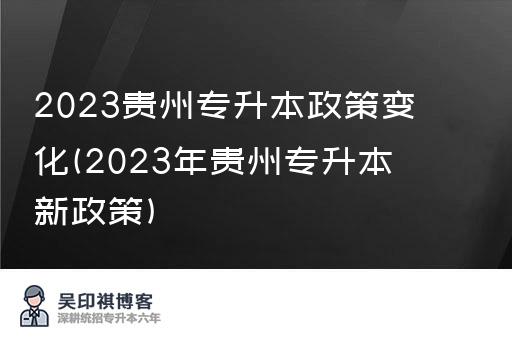 2023贵州专升本政策变化(2023年贵州专升本新政策)