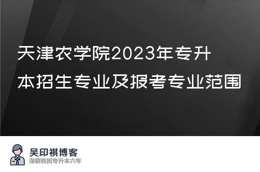 天津农学院2023年专升本招生专业及报考专业范围