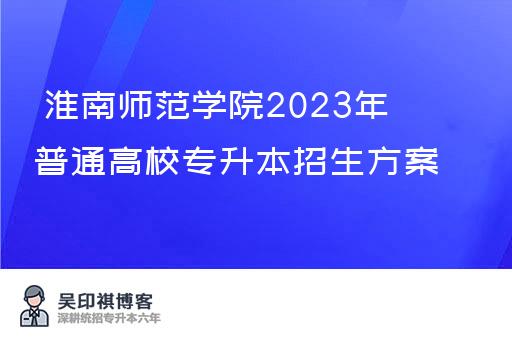  淮南师范学院2023年普通高校专升本招生方案