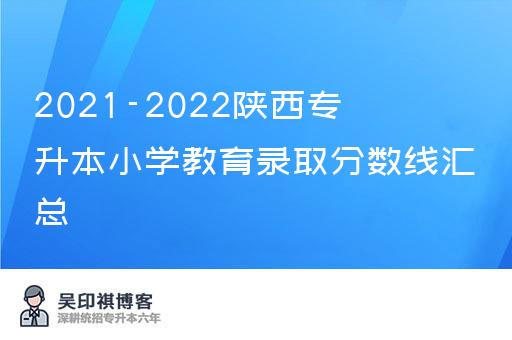 2021-2022陕西专升本小学教育录取分数线汇总