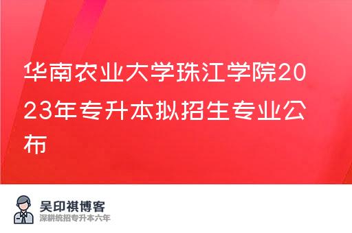 华南农业大学珠江学院2023年专升本拟招生专业公布
