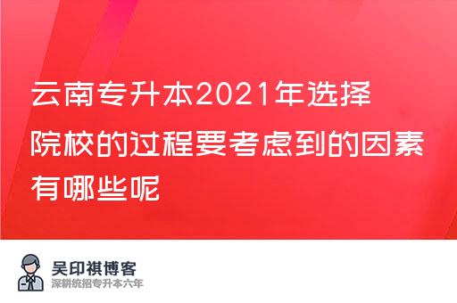 云南专升本2021年选择院校的过程要考虑到的因素有哪些呢