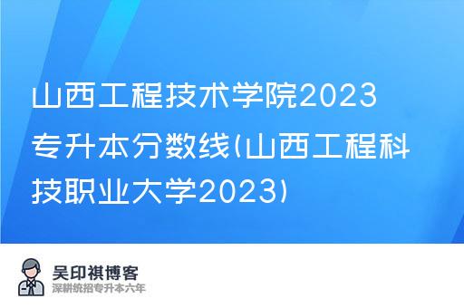 山西工程技术学院2023专升本分数线(山西工程科技职业大学2023)