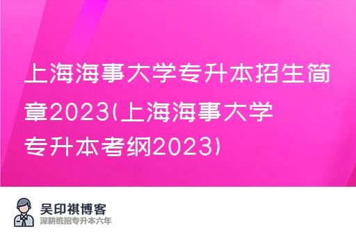 上海海事大学专升本招生简章2023(上海海事大学专升本考纲2023)