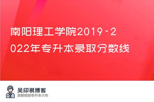 南阳理工学院2019-2022年专升本录取分数线