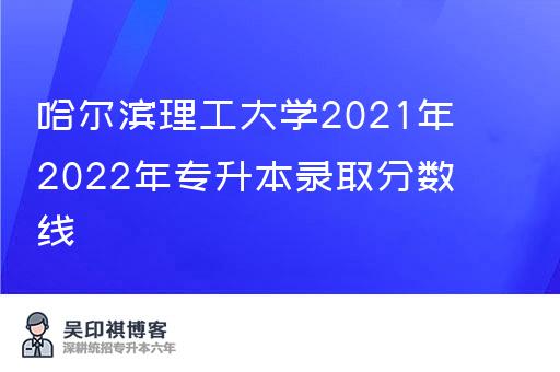 哈尔滨理工大学2021年2022年专升本录取分数线