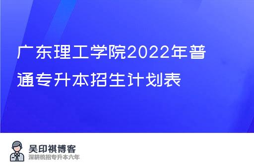 广东理工学院2022年普通专升本招生计划表
