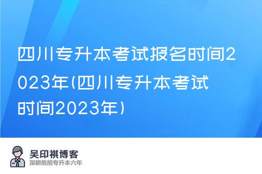 四川专升本考试报名时间2023年(四川专升本考试时间2023年)