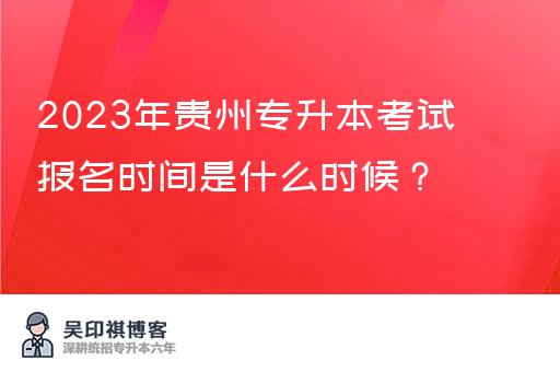 2023年贵州专升本考试报名时间是什么时候？