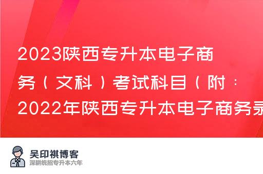 2023陕西专升本电子商务（文科）考试科目（附：2022年陕西专升本电子商务录取分数线）