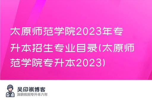太原师范学院2023年专升本招生专业目录(太原师范学院专升本2023)