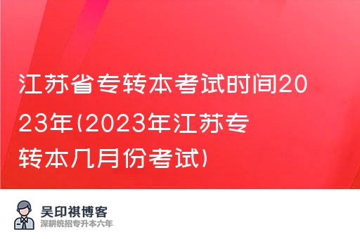 江苏省专转本考试时间2023年(2023年江苏专转本几月份考试)