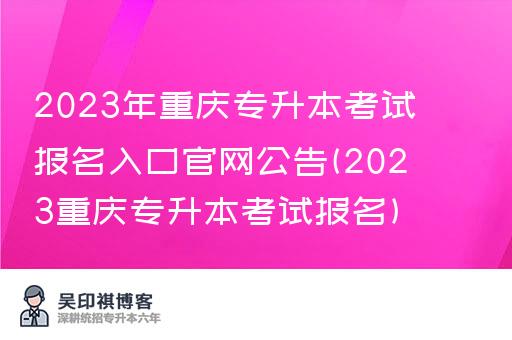 2023年重庆专升本考试报名入口官网公告(2023重庆专升本考试报名)