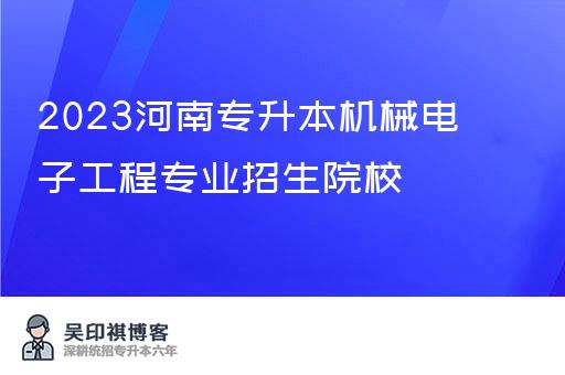 2023河南专升本机械电子工程专业招生院校