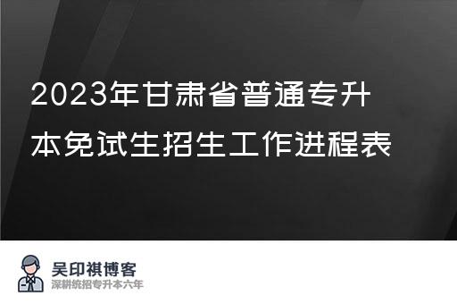 2023年甘肃省普通专升本免试生招生工作进程表