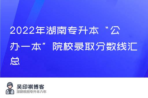 2022年湖南专升本“公办一本”院校录取分数线汇总