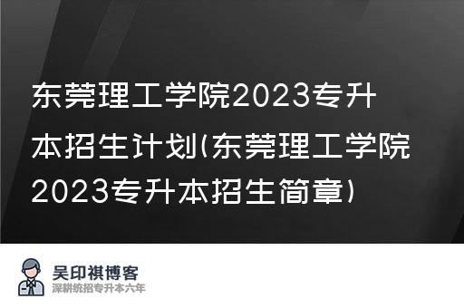 东莞理工学院2023专升本招生计划(东莞理工学院2023专升本招生简章)