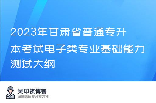 2023年甘肃省普通专升本考试电子类专业基础能力测试大纲